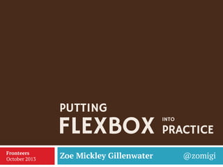PUTTING

FLEXBOX PRACTICE
INTO

Fronteers
October 2013

Zoe Mickley Gillenwater

@zomigi

 