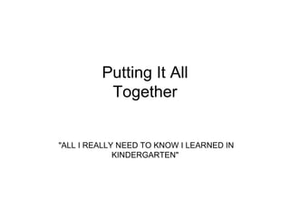 Putting It All Together &quot;ALL I REALLY NEED TO KNOW I LEARNED IN KINDERGARTEN&quot;  