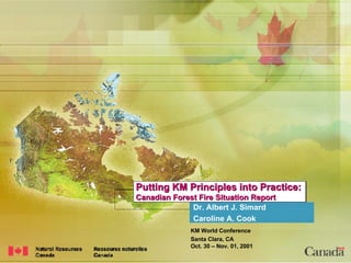 Putting KM Principles into Practice: Canadian Forest Fire Situation Report Dr. Albert J. Simard Caroline A. Cook 