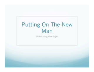 Putting On The New
        Man
     Stimulating New Sight
 