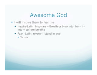 Awesome God
  I will inspire them to fear me
    Inspire-Latin: Inspirare – Breath or blow into, from in-
     into + spirare breathe
    Fear –Latin: revereri “stand in awe
       To bow
 