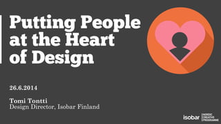 ©	
  Isobar	
  Finland	
  
NORDIC
CREATIVE
PROGRAMME
Putting People
at the Heart
of Design
26.6.2014
Tomi Tontti
Design Director, Isobar Finland
NORDIC
CREATIVE
PROGRAMME
 
