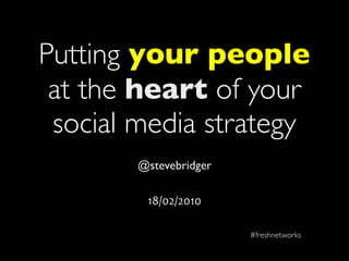 Putting your people
 at the heart of your
 social media strategy
        @stevebridger

         18/02/2010

                        #freshnetworks
 