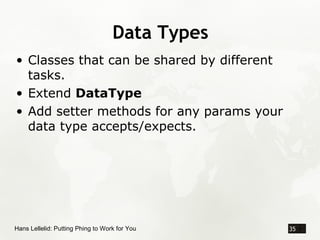Data Types
• Classes that can be shared by different
  tasks.
• Extend DataType
• Add setter methods for any params your
 ...