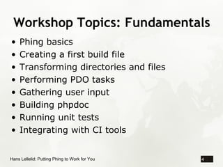 Workshop Topics: Fundamentals
•   Phing basics
•   Creating a first build file
•   Transforming directories and files
•   ...