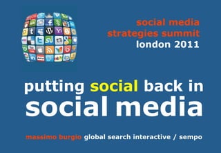 social media
                      strategies summit
                            london 2011



putting social back in
social media
massimo burgio global search interactive / sempo
 