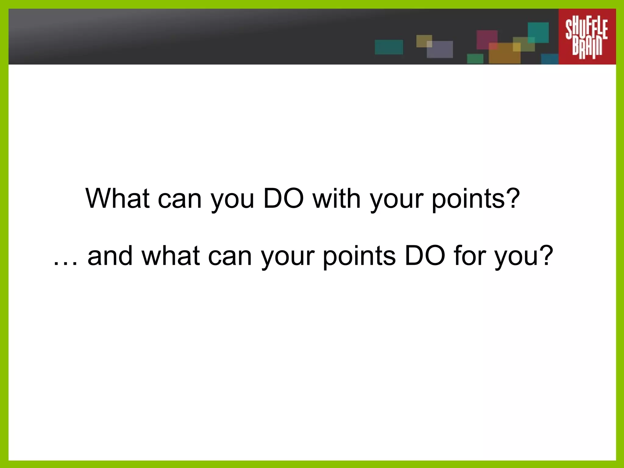 What can you DO with your points?  …  and what can your points DO for you?  