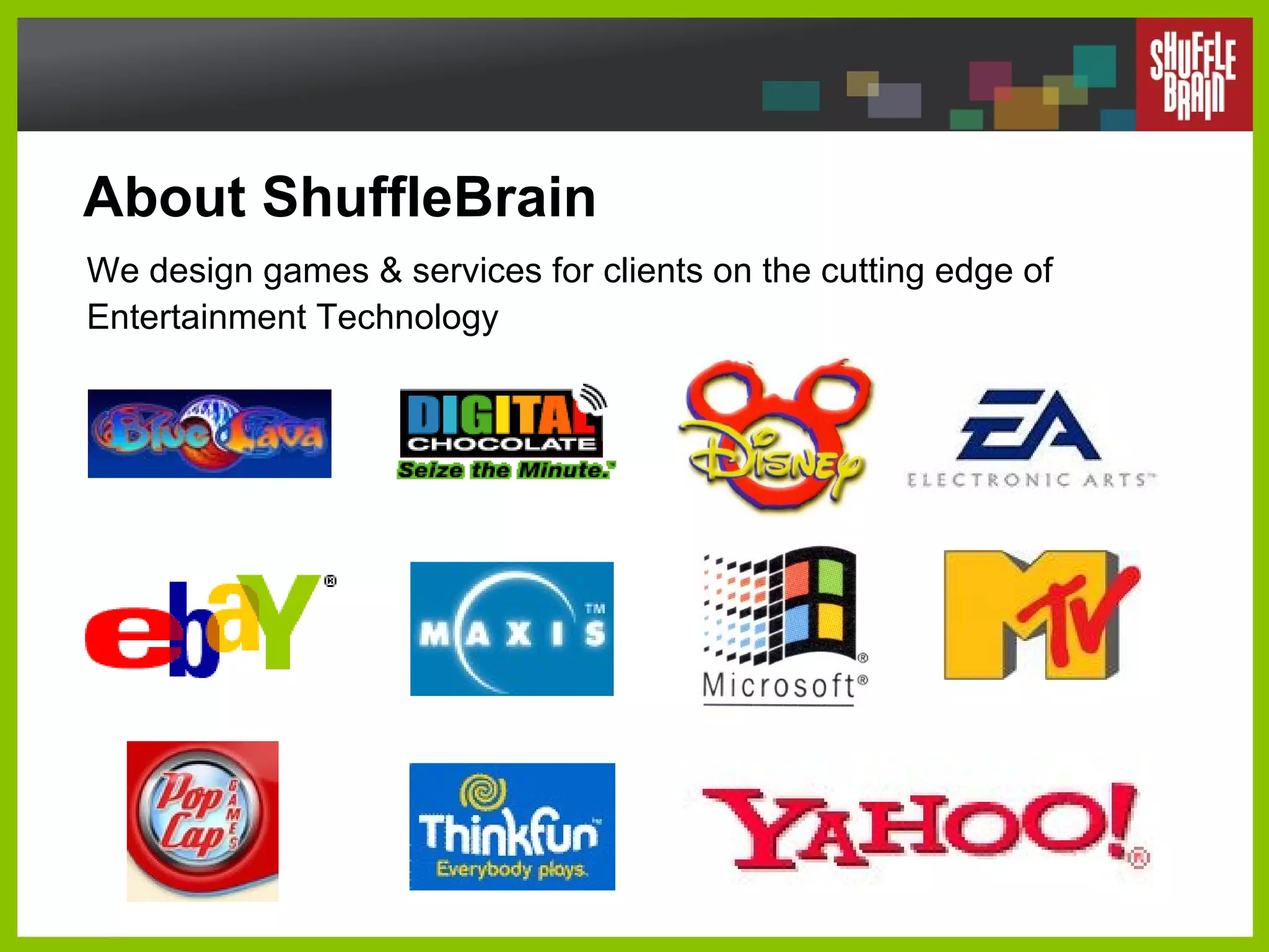 About ShuffleBrain We design games & services for clients on the cutting edge of Entertainment Technology 