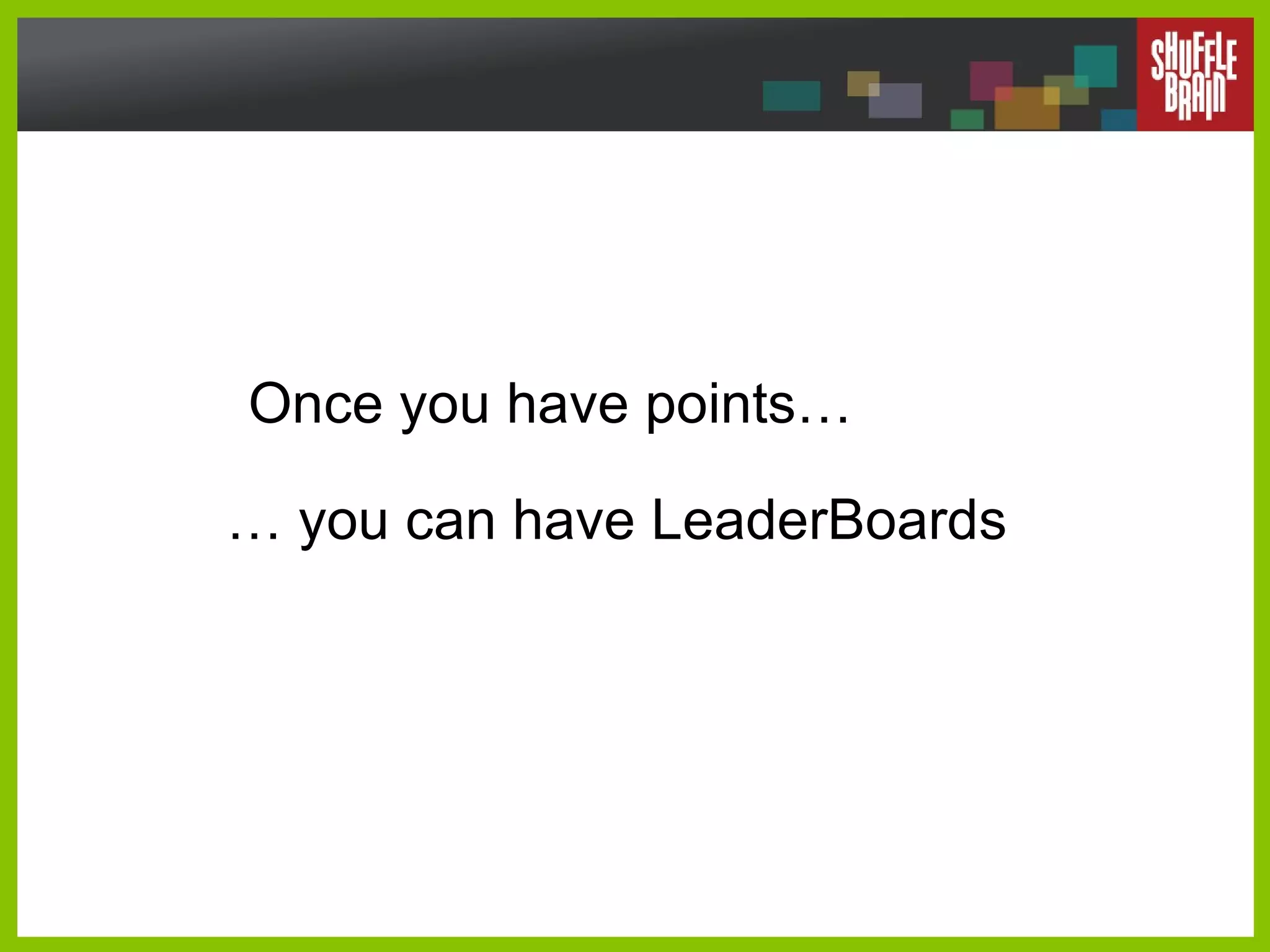 Once you have points… …  you can have LeaderBoards  