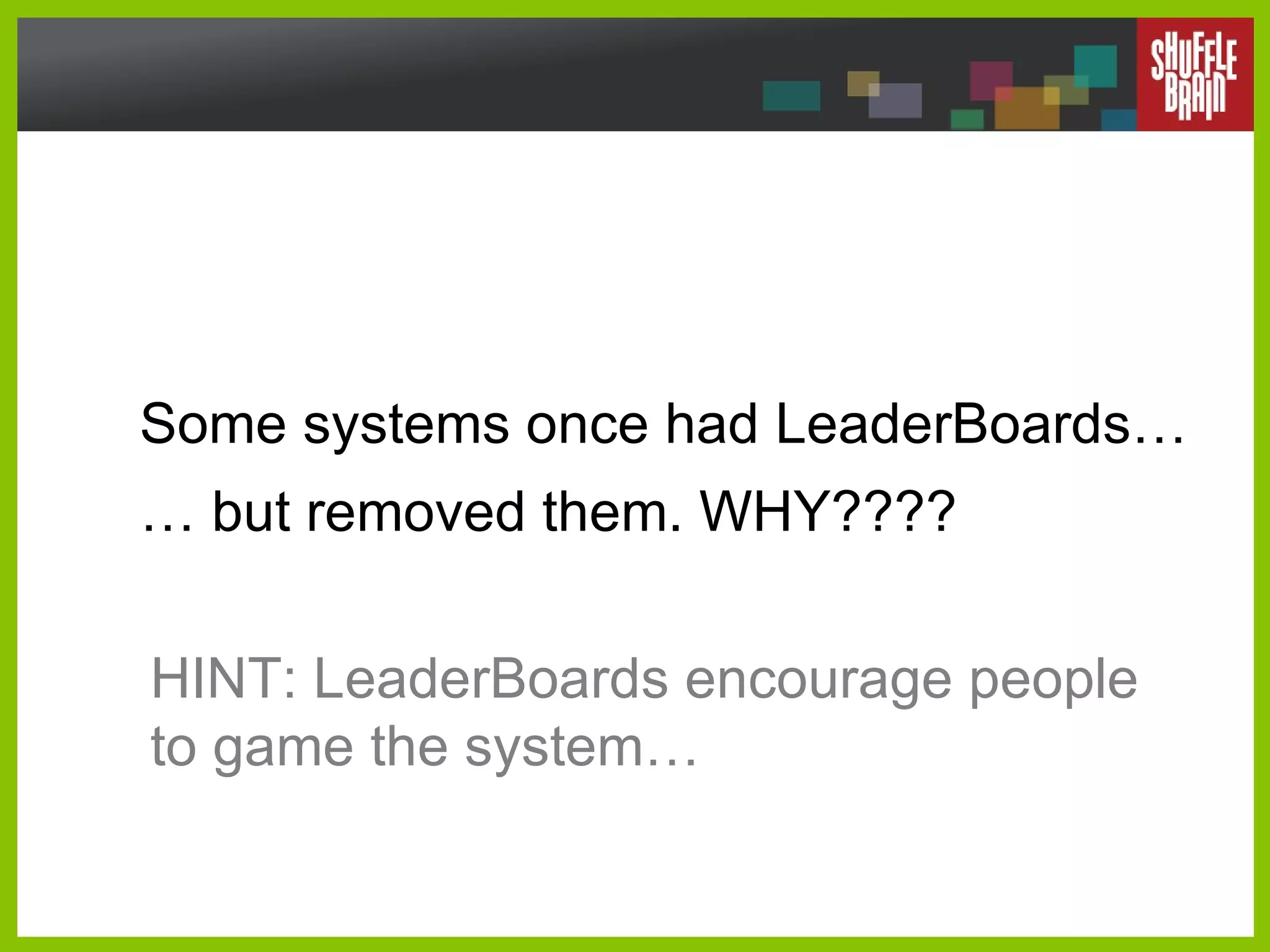 Some systems once had LeaderBoards… … but removed them. WHY????  HINT: LeaderBoards encourage people to game the system… 
