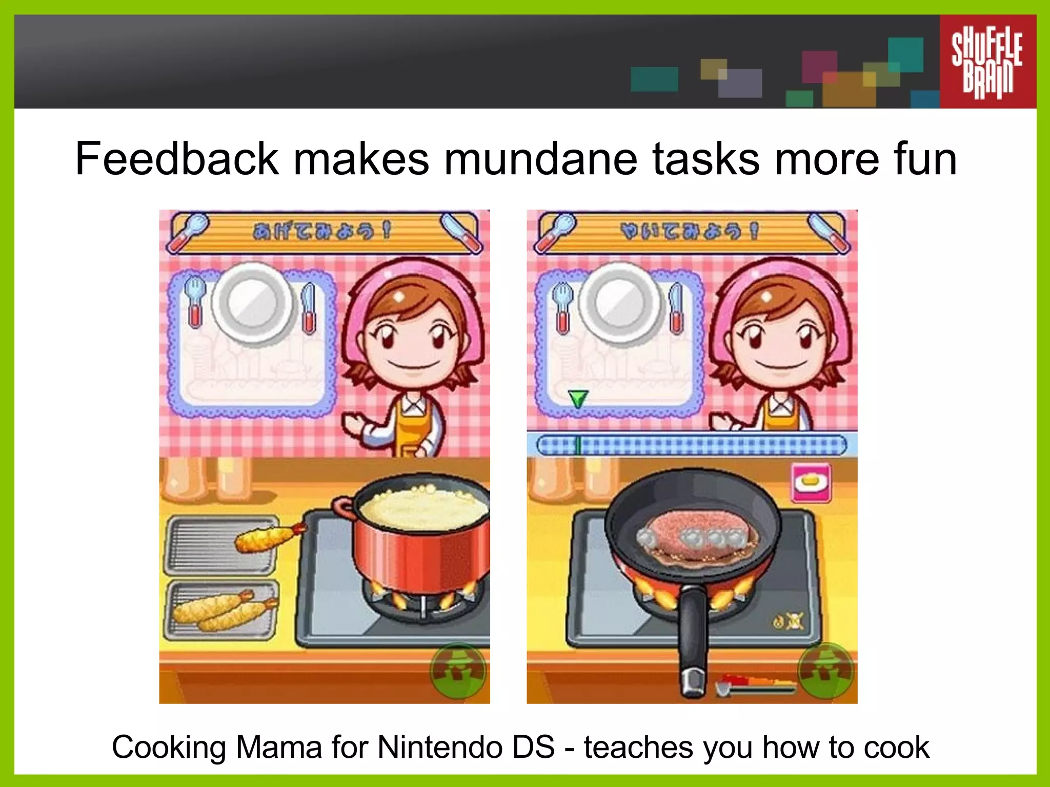 Feedback makes mundane tasks more fun Cooking Mama for Nintendo DS - teaches you how to cook 