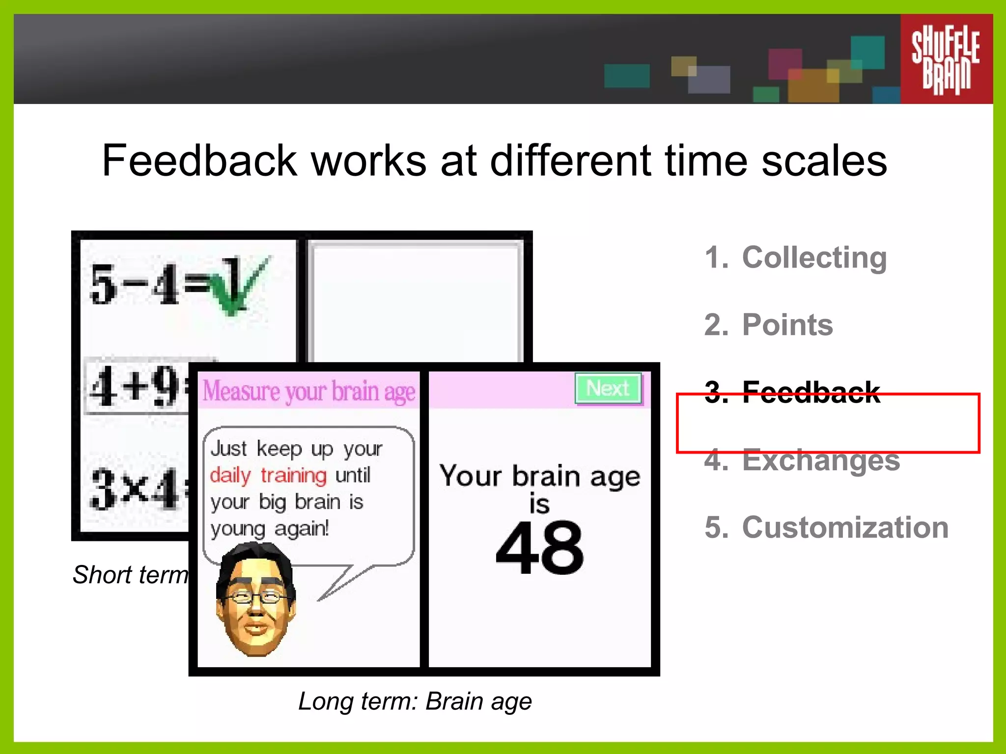 Feedback works at different time scales Collecting Points Feedback Exchanges Customization Short term: correct? Long term: Brain age 