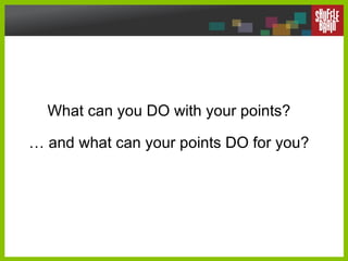 What can you DO with your points?  …  and what can your points DO for you?  