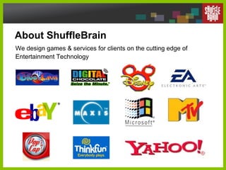About ShuffleBrain We design games & services for clients on the cutting edge of Entertainment Technology 