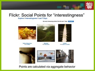 Flickr: Social Points for “interestingness” Points are calculated via aggregate behavior 