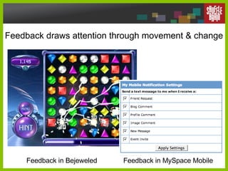 Feedback draws attention through movement & change Feedback in Bejeweled Feedback in MySpace Mobile 