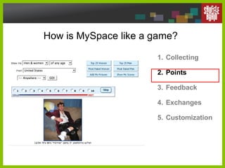 How is MySpace like a game? Collecting Points Feedback Exchanges Customization 