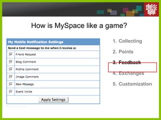 How is MySpace like a game? Collecting Points Feedback Exchanges Customization 