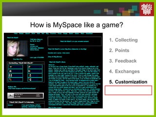 How is MySpace like a game? Collecting Points Feedback Exchanges Customization 