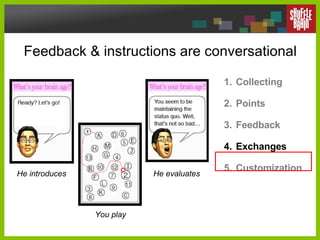 Feedback & instructions are conversational Collecting Points Feedback Exchanges Customization He introduces You play He evaluates 