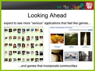 Looking Ahead  expect to see more “serious” applications that feel like games… … and games that incorporate communities 