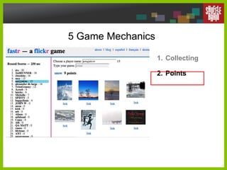 5 Game Mechanics <ul><li>Collecting </li></ul><ul><li>Points </li></ul>