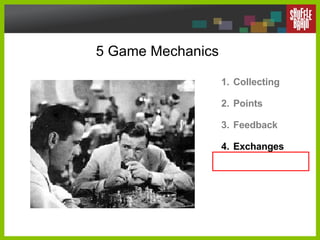 5 Game Mechanics <ul><li>Collecting </li></ul><ul><li>Points </li></ul><ul><li>Feedback </li></ul><ul><li>Exchanges </li><...