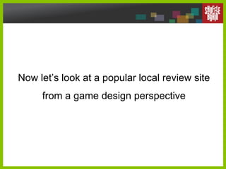 Now let’s look at a popular local review site from a game design perspective 