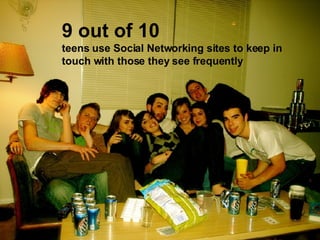9 out of 10 teens use Social Networking sites to keep in touch with those they see frequently 