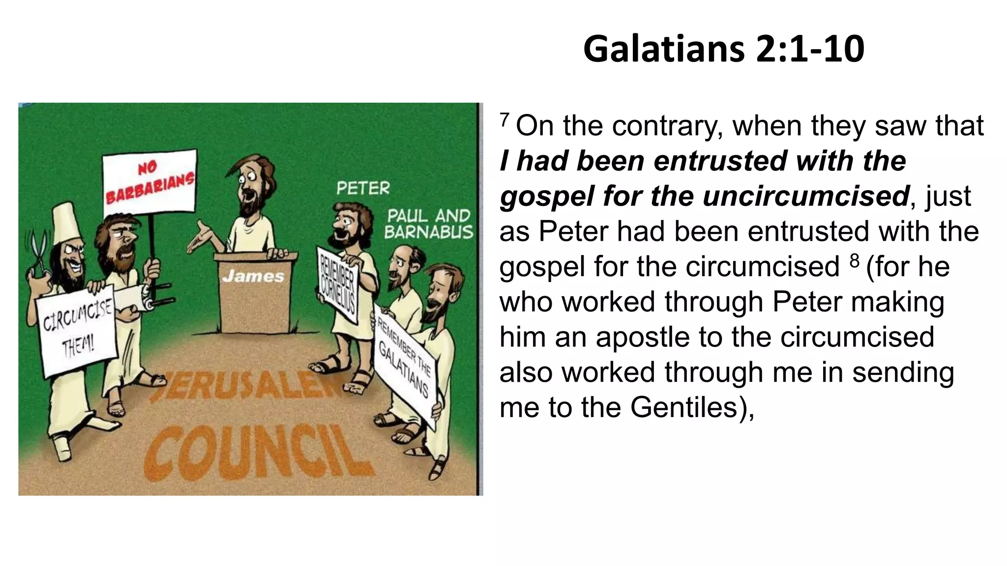 Galatians 2:1-10
7 On the contrary, when they saw that
I had been entrusted with the
gospel for the uncircumcised, just
as Peter had been entrusted with the
gospel for the circumcised 8 (for he
who worked through Peter making
him an apostle to the circumcised
also worked through me in sending
me to the Gentiles),
 