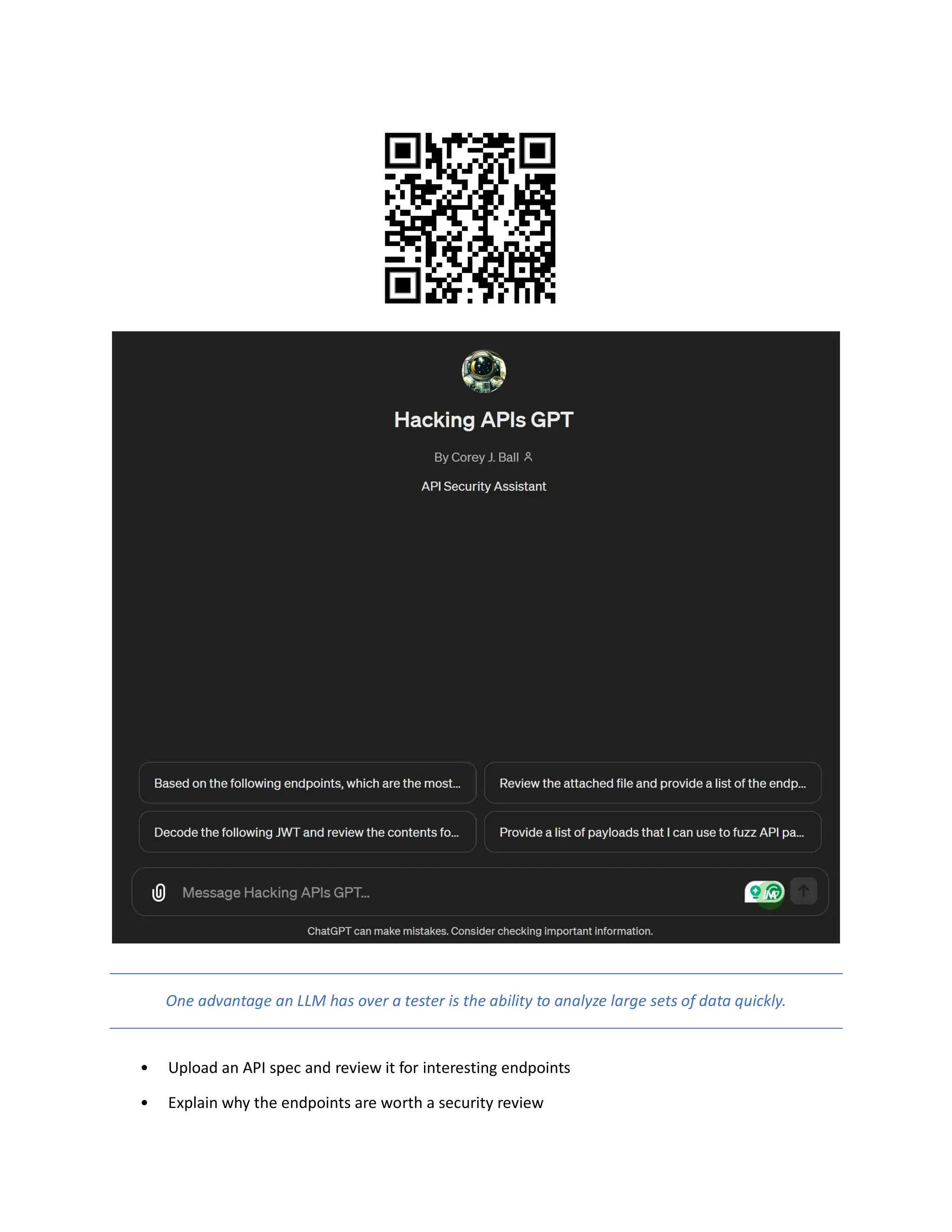 One advantage an LLM has over a tester is the ability to analyze large sets of data quickly.
• Upload an API spec and review it for interesting endpoints
• Explain why the endpoints are worth a security review
 