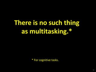 There is no such thing
  as multitasking.*


     * For cognitive tasks.

                              16
 