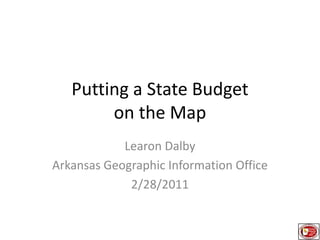 Putting a State Budget on the Map,[object Object],Learon Dalby,[object Object],Arkansas Geographic Information Office,[object Object],2/28/2011,[object Object]