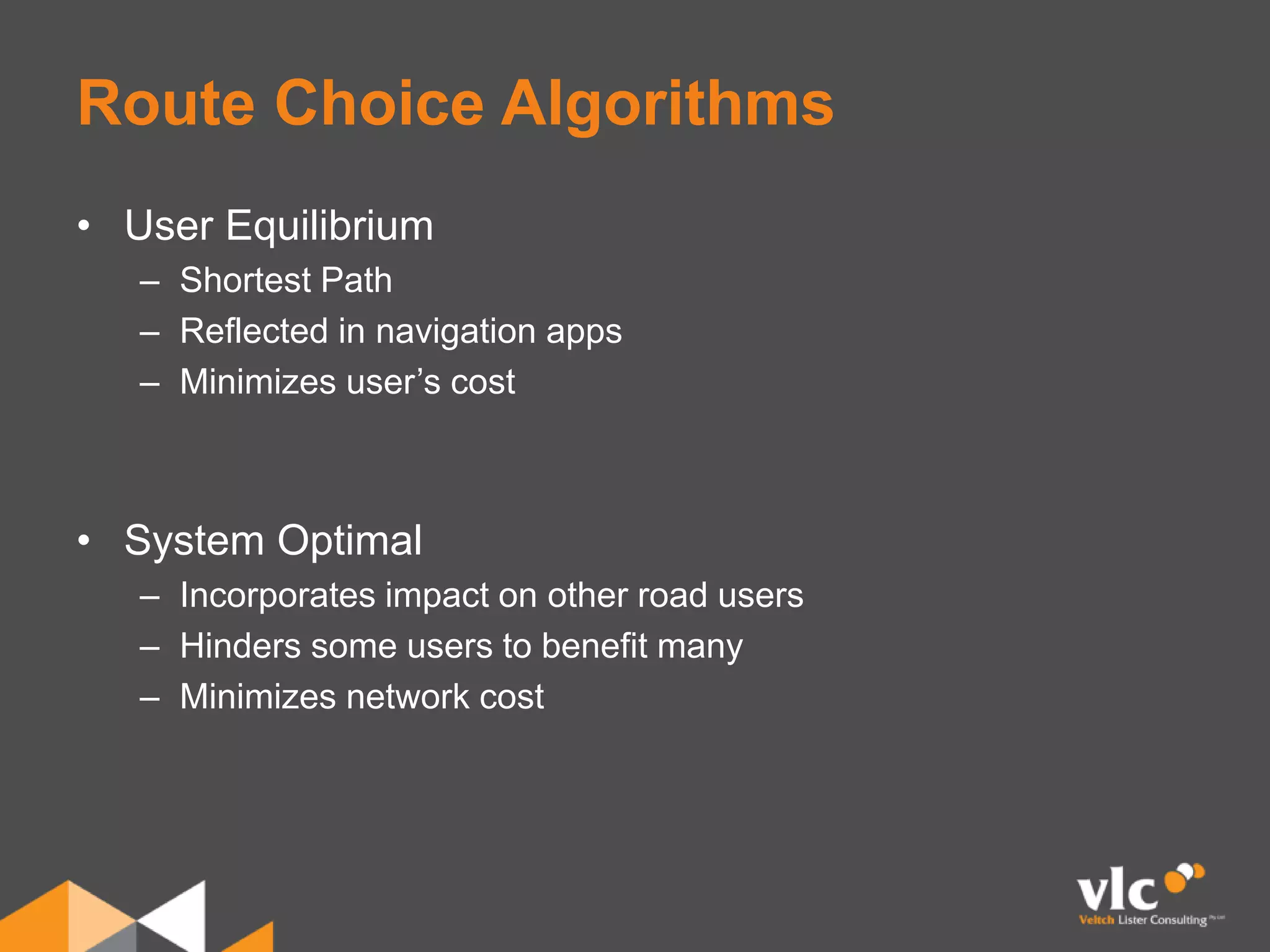 Route Choice Algorithms
• User Equilibrium
– Shortest Path
– Reflected in navigation apps
– Minimizes user’s cost
• System Optimal
– Incorporates impact on other road users
– Hinders some users to benefit many
– Minimizes network cost