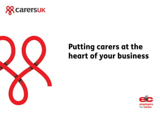 Putting carers at the
heart of your business
 