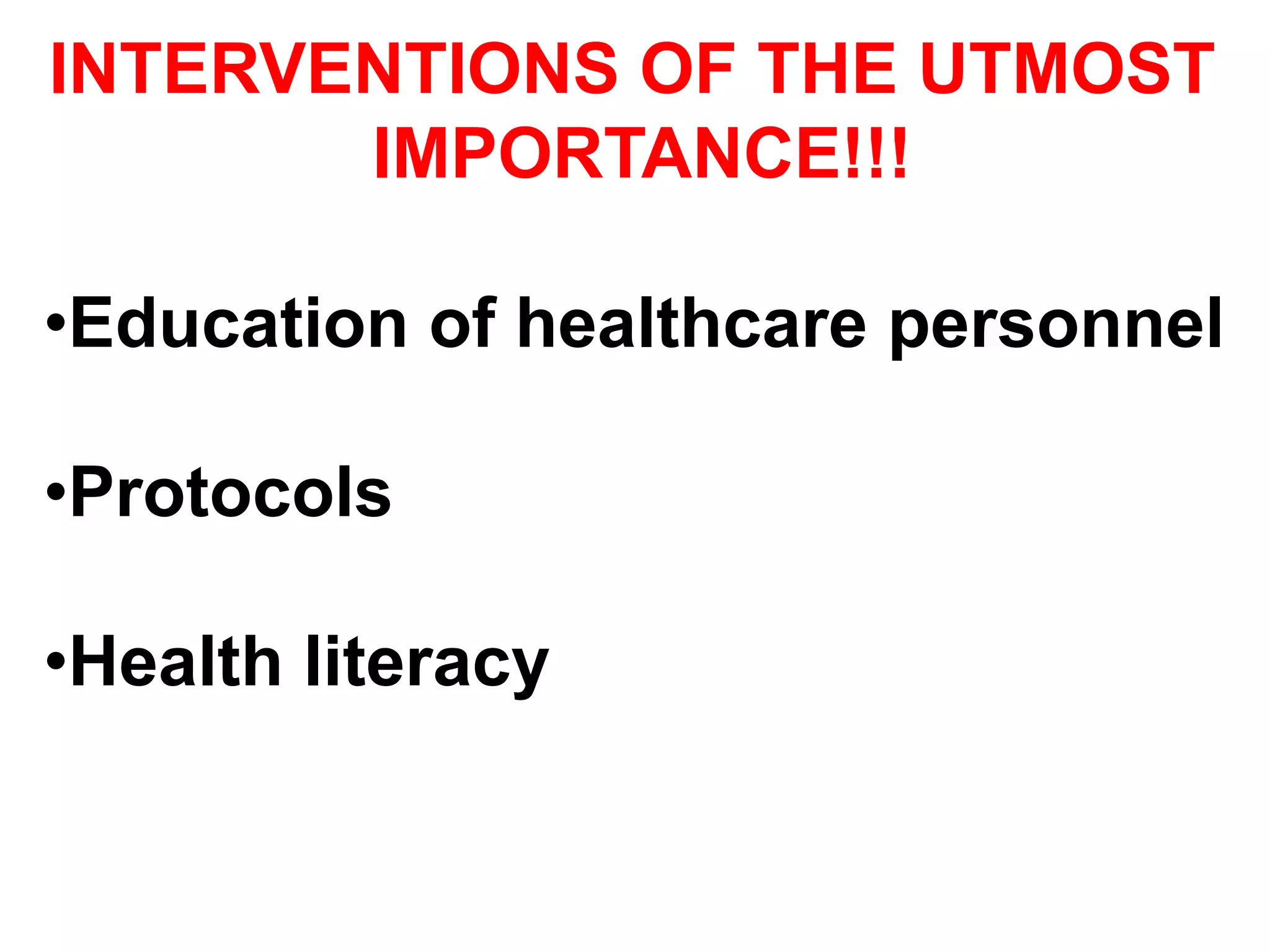 INTERVENTIONS OF THE UTMOST
IMPORTANCE!!!
• Education of healthcare personnel
• Protocols
• Health literacy
 