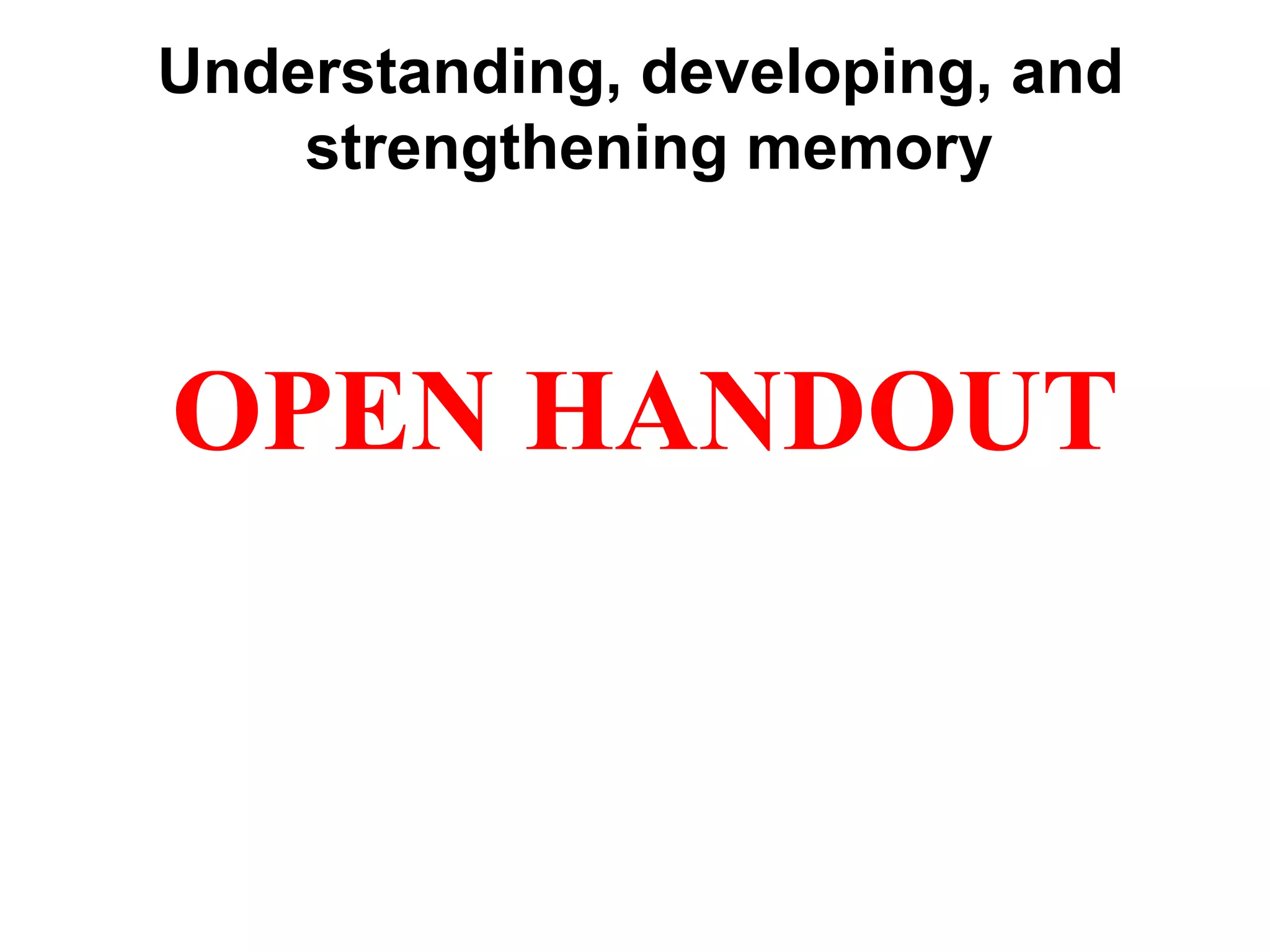 Understanding, developing, and
strengthening memory
OPEN HANDOUT
 