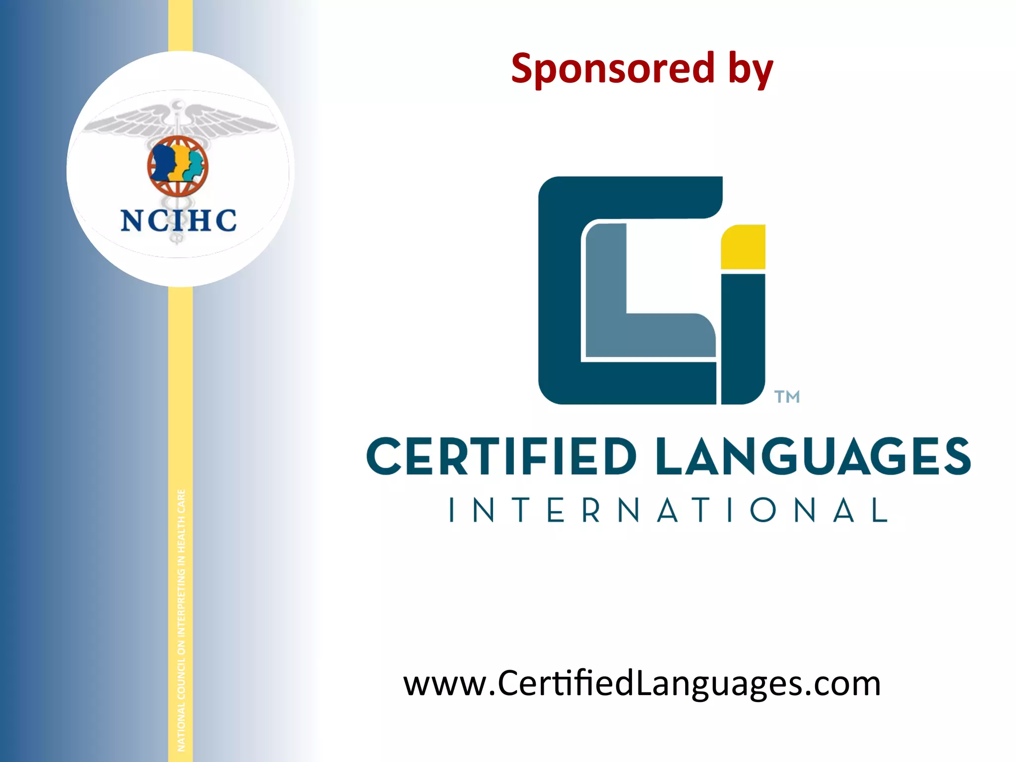 NATIONAL	
  COUNCIL	
  ON	
  INTERPRETING	
  IN	
  HEALTH	
  CARE	
  
WWW.NCIHC.ORG	
  Thank	
  you	
  for	
  a,ending!	
  
Sponsored	
  by	
  
	
  
	
  
	
  
	
  
	
  
	
  
	
  
	
  
	
  
	
  
www.Cer;ﬁedLanguages.com	
  
 