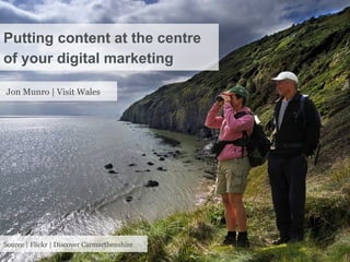 Putting content at the centre
of your digital marketing

Jon Munro | Visit Wales




Source | Flickr | Discover Carmarthenshire
 