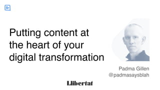 www.yourdomain.com
Putting content at
the heart of your
digital transformation
Padma Gillen
@padmasaysblah
 