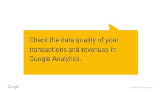 Confidential & Proprietary
Check the data quality of your
transactions and revenues in
Google Analytics.
 