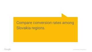 Confidential & Proprietary
Compare conversion rates among
Slovakia regions.
 