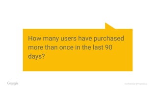Confidential & Proprietary
How many users have purchased
more than once in the last 90
days?
 