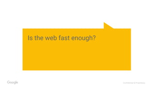 Confidential & Proprietary
Is the web fast enough?
 