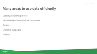Confidential & Proprietary
Proprietary + Confidential
Many areas to use data efficiently
Usability and User Experience
Persuadability, Conversion Rate Optimization
Content
Marketing campaigns
Products
 