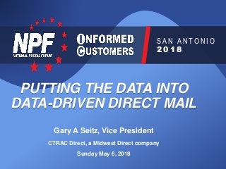 S A N A N T O N I O / 2 0 1 8
S A N A N T O N I O
2 0 1 8
PUTTING THE DATA INTO
DATA-DRIVEN DIRECT MAIL
Gary A Seitz, Vice President
CTRAC Direct, a Midwest Direct company
Sunday May 6, 2018
 