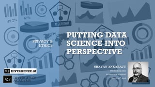 PUTTING DATA
SCIENCE INTO
PERSPECTIVE
PRIVACY &
ETHICS
SRAVAN ANKARAJU
FOUNDER & CEO
DIVERGENCE ACADEMY
June 29th, 2017
 