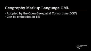 Geography Markup Language GML
‣ Adopted by the Open Geospatial Consortium (OGC)
‣ Can be embedded in TEI
 