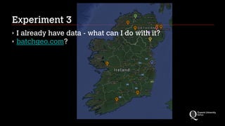 Experiment 3
‣ I already have data - what can I do with it?
‣ batchgeo.com?
 