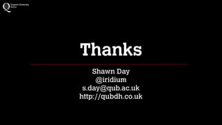 Thanks
Shawn Day
@iridium
s.day@qub.ac.uk
http://qubdh.co.uk
 